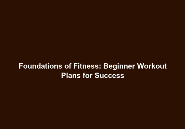 Foundations of Fitness: Beginner Workout Plans for Success