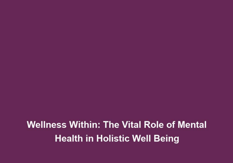 Wellness Within: The Vital Role of Mental Health in Holistic Well Being