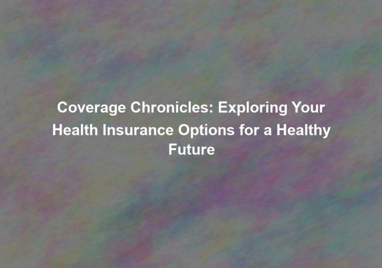 Coverage Chronicles: Exploring Your Health Insurance Options for a Healthy Future