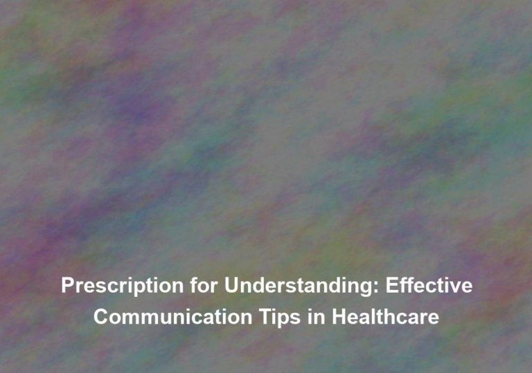 Prescription for Understanding: Effective Communication Tips in Healthcare