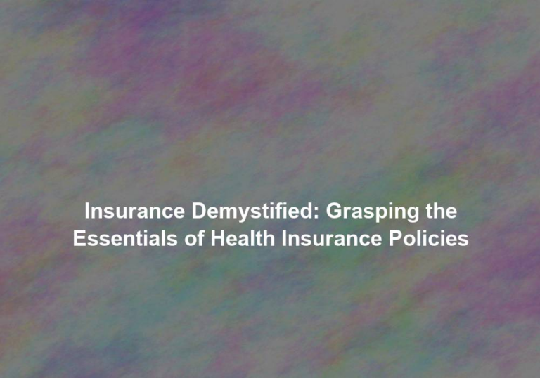 Insurance Demystified: Grasping the Essentials of Health Insurance Policies