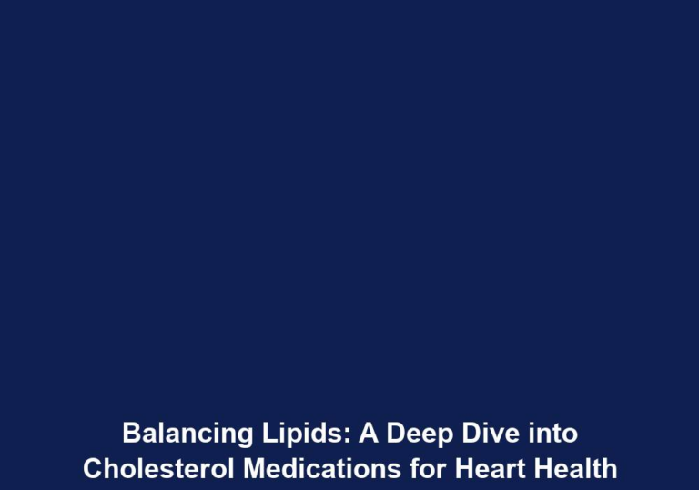 Balancing Lipids: A Deep Dive into Cholesterol Medications for Heart Health