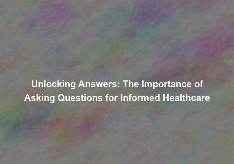 Unlocking Answers: The Importance of Asking Questions for Informed Healthcare