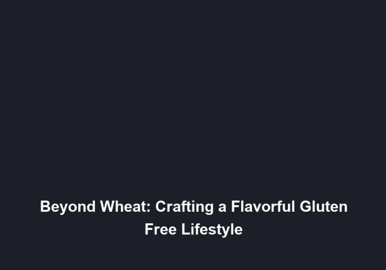 Beyond Wheat: Crafting a Flavorful Gluten Free Lifestyle