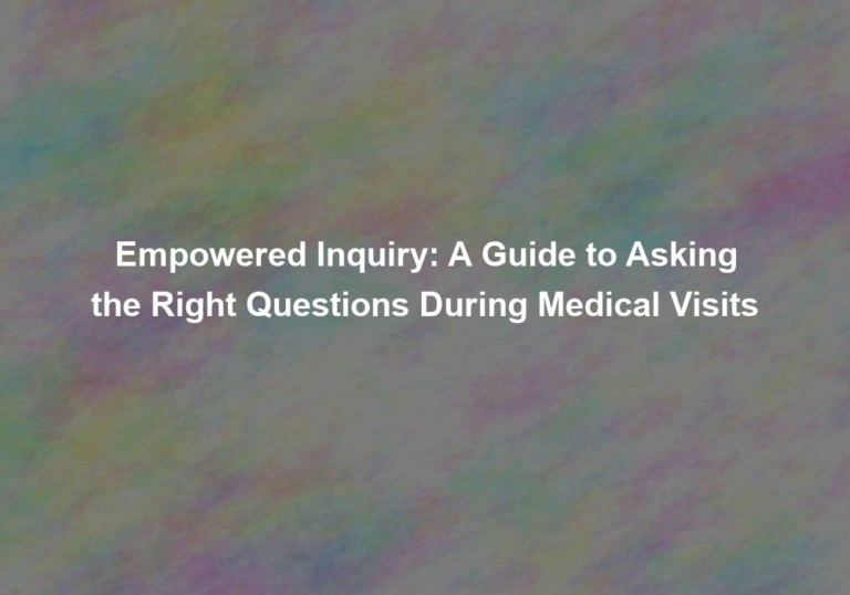 Empowered Inquiry: A Guide to Asking the Right Questions During Medical Visits