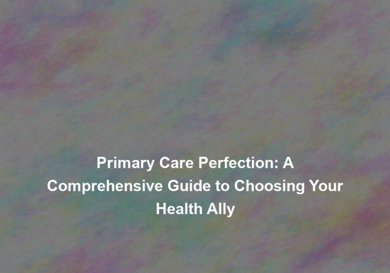 Primary Care Perfection: A Comprehensive Guide to Choosing Your Health Ally
