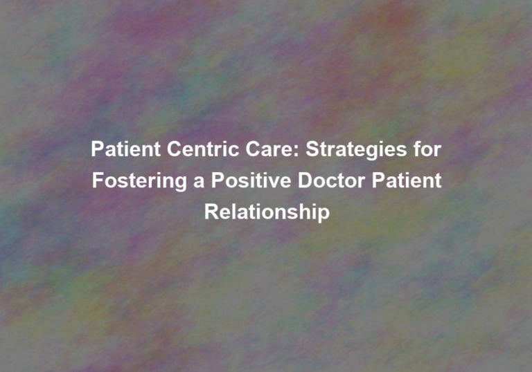 Patient Centric Care: Strategies for Fostering a Positive Doctor Patient Relationship