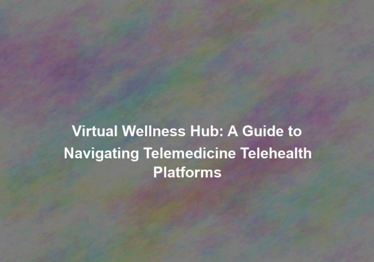 Virtual Wellness Hub: A Guide to Navigating Telemedicine Telehealth Platforms