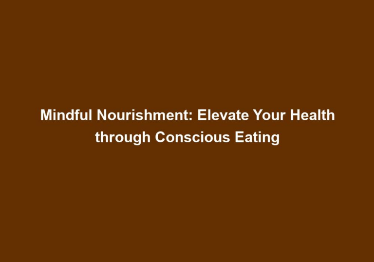 Mindful Nourishment: Elevate Your Health through Conscious Eating