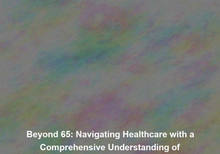 Beyond 65: Navigating Healthcare with a Comprehensive Understanding of Medicare