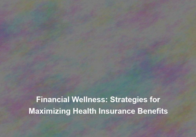 Financial Wellness: Strategies for Maximizing Health Insurance Benefits